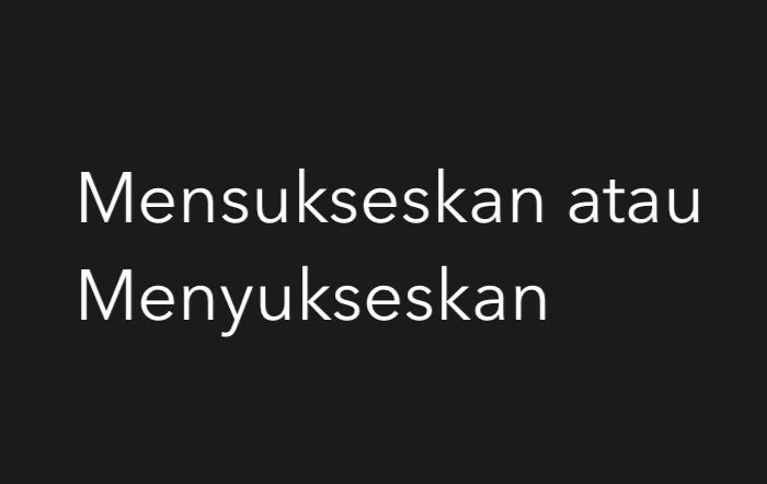 Mensukseskan atau Menyukseskan