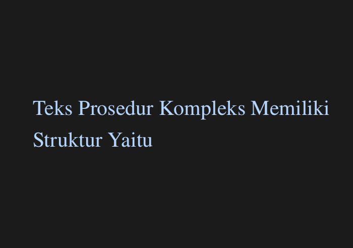 Teks Prosedur Kompleks Memiliki Struktur Yaitu - idnpacific