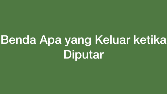 Benda Apa yang Keluar ketika Diputar