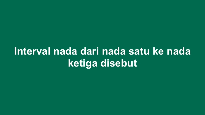 Interval nada dari nada satu ke nada ketiga disebut