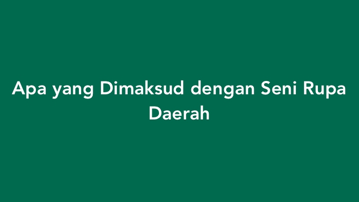 Apa yang Dimaksud dengan Seni Rupa Daerah