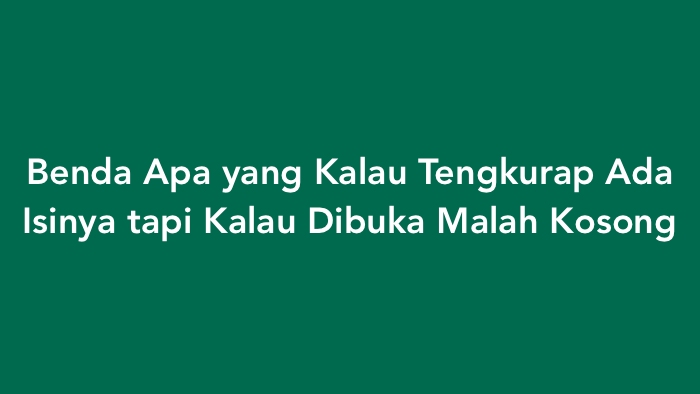 Benda Apa yang Kalau Tengkurap Ada Isinya tapi Kalau Dibuka Malah Kosong