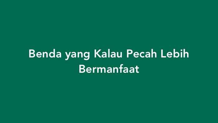 Benda yang Kalau Pecah Lebih Bermanfaat