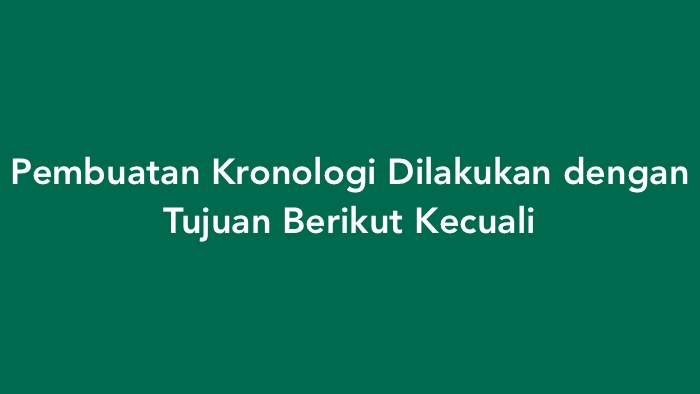 Pembuatan Kronologi Dilakukan dengan Tujuan Berikut Kecuali