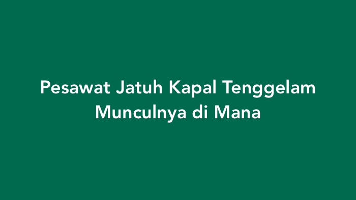 Pesawat Jatuh Kapal Tenggelam Munculnya di Mana