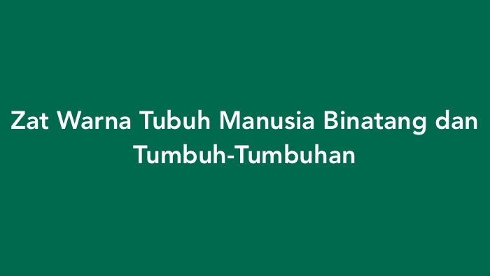 Zat Warna Tubuh Manusia Binatang dan Tumbuh-Tumbuhan