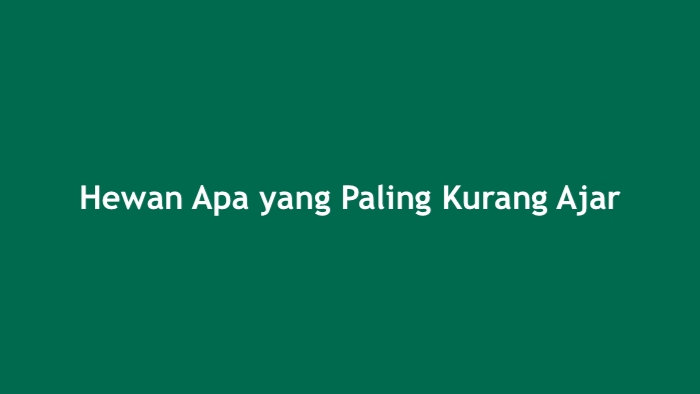 Hewan Apa yang Paling Kurang Ajar