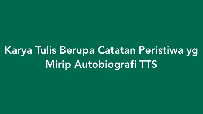 Karya Tulis Berupa Catatan Peristiwa yg Mirip Autobiografi TTS