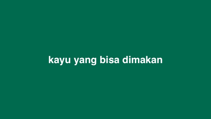 Kayu Apa yang Bisa Dimakan Tebakan