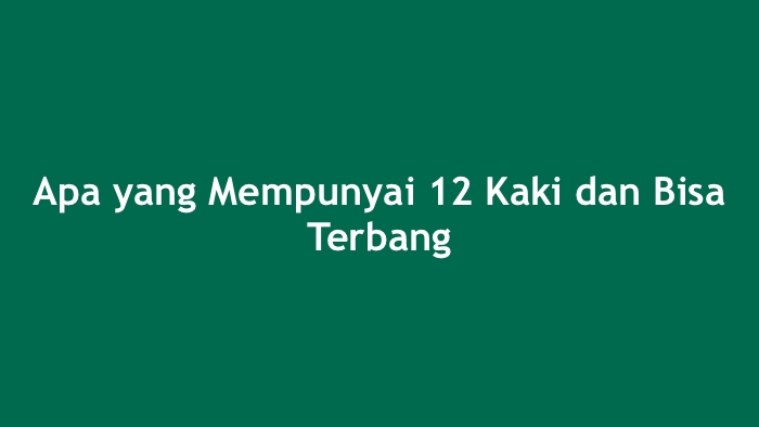 Apa yang Mempunyai 12 Kaki dan Bisa Terbang