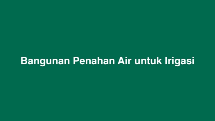 Bangunan Penahan Air untuk Irigasi