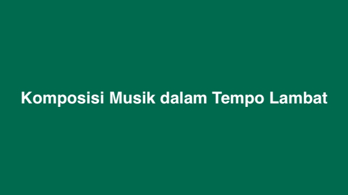 Komposisi Musik dalam Tempo Lambat