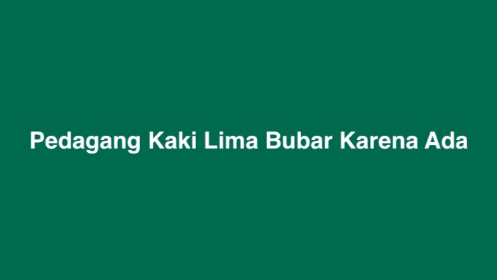 Pedagang Kaki Lima Bubar Karena Ada