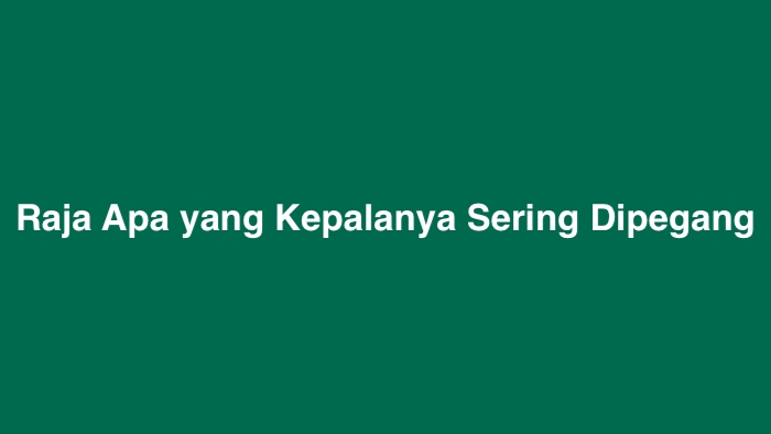 Raja Apa yang Kepalanya Sering Dipegang