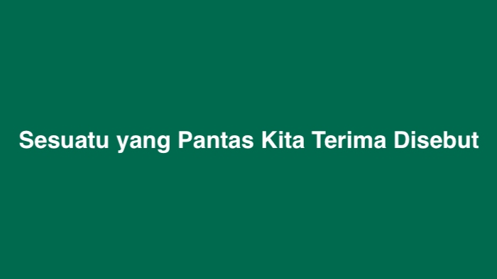 Sesuatu yang Pantas Kita Terima Disebut