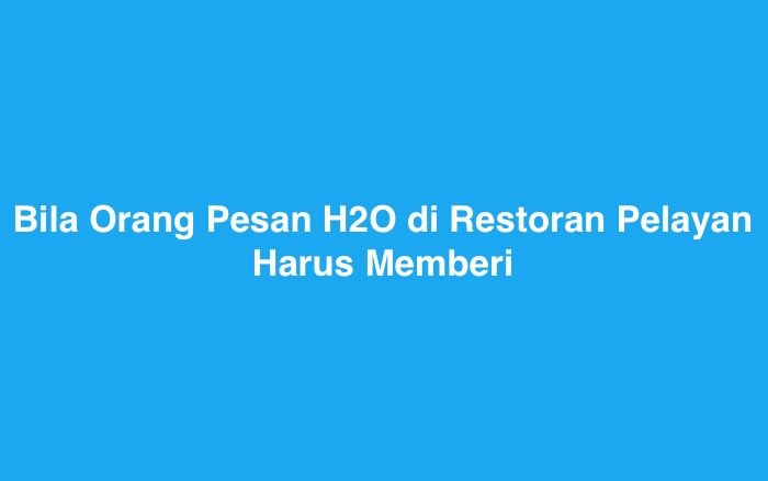 Bila Orang Pesan H2O di Restoran Pelayan Harus Memberi