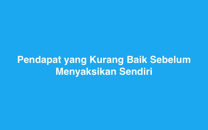 Pendapat yang Kurang Baik Sebelum Menyaksikan Sendiri