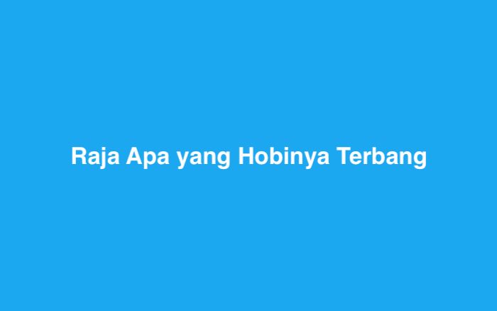 Raja Apa yang Hobinya Terbang