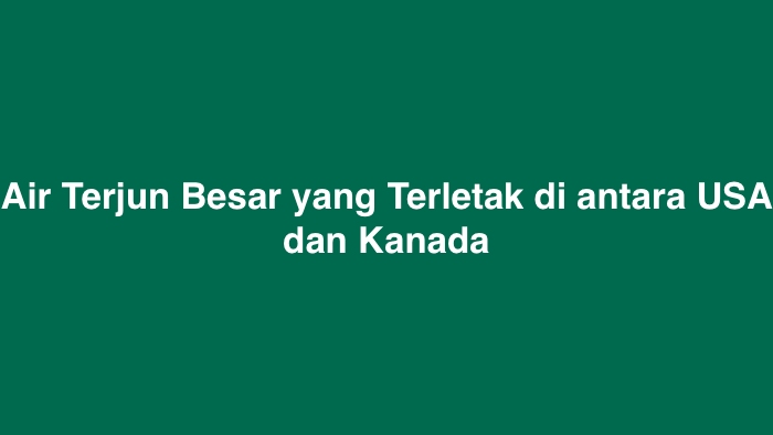 Air Terjun Besar yang Terletak di antara USA dan Kanada