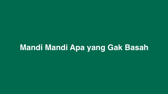 Mandi Mandi Apa yang Gak Basah