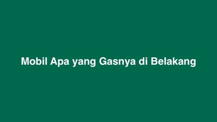 Mobil Apa yang Gasnya di Belakang