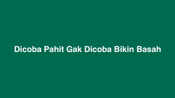 Dicoba Pahit Gak Dicoba Bikin Basah