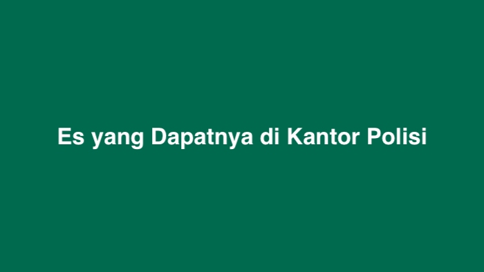 Es yang Dapatnya di Kantor Polisi