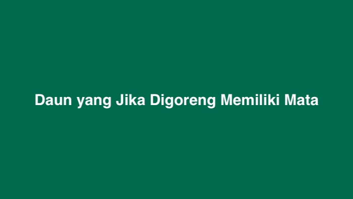 Daun yang Jika Digoreng Memiliki Mata