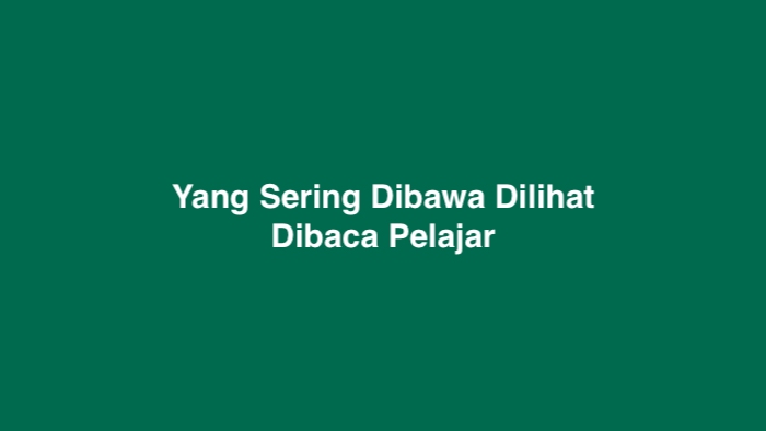 Yang Sering Dibawa Dilihat Dibaca Pelajar