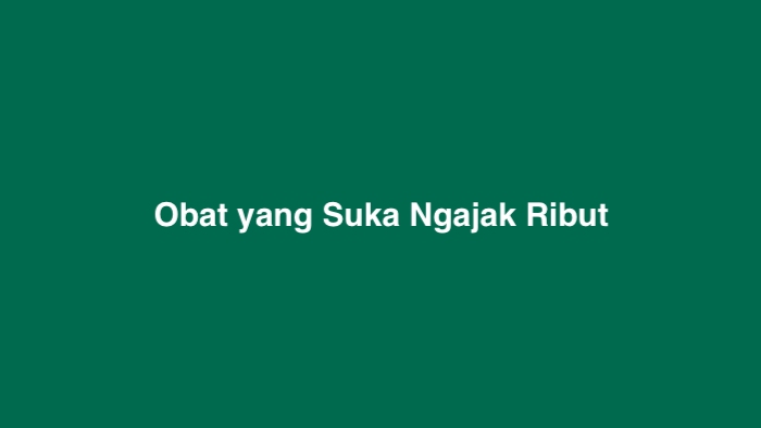 Obat yang Suka Ngajak Ribut