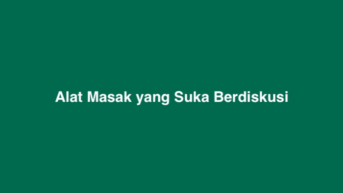 Alat Masak yang Suka Berdiskusi