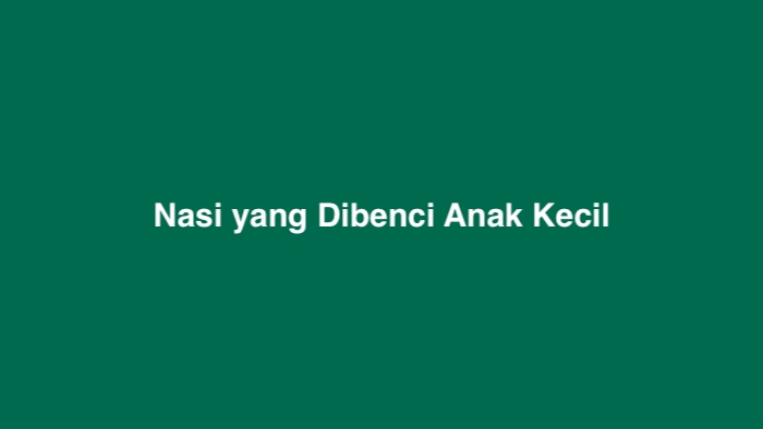 Nasi yang Dibenci Anak Kecil