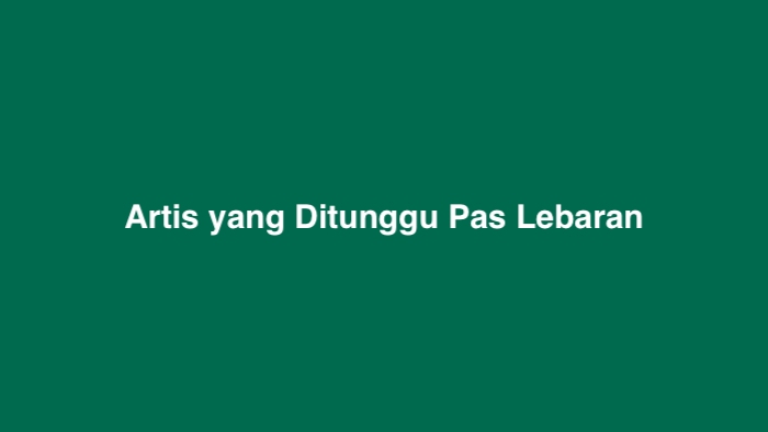 Artis yang Ditunggu Pas Lebaran