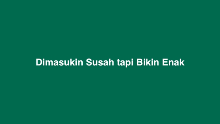 Dimasukin Susah tapi Bikin Enak