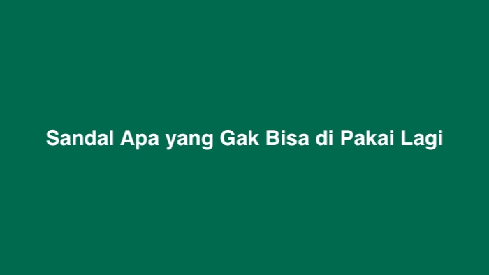 Sandal Apa yang Gak Bisa di Pakai Lagi