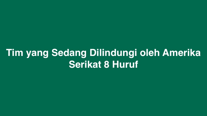 Tim yang Sedang Dilindungi oleh Amerika Serikat 8 Huruf