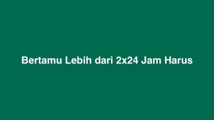 Bertamu Lebih dari 2x24 Jam Harus