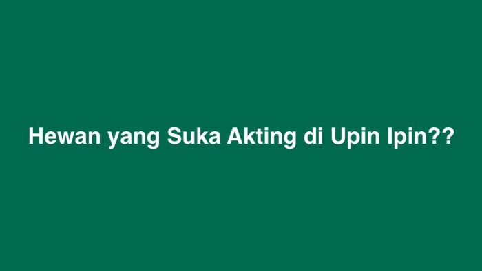 Hewan yang Suka Akting di Upin Ipin