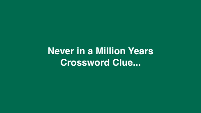 Never in a Million Years Crossword Clue