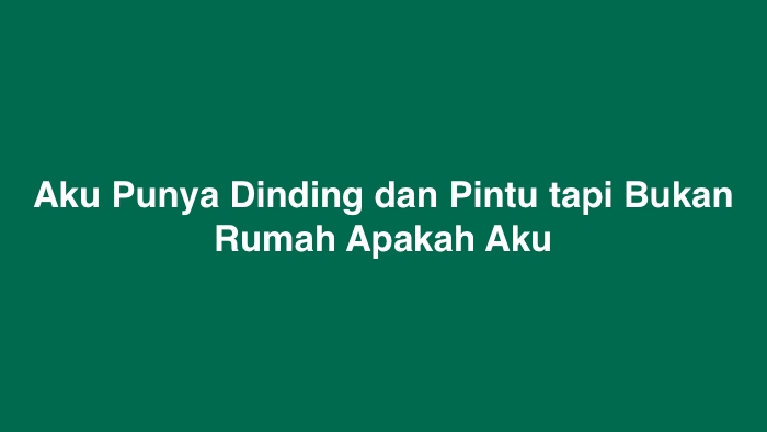 Aku Punya Dinding dan Pintu tapi Bukan Rumah Apakah Aku