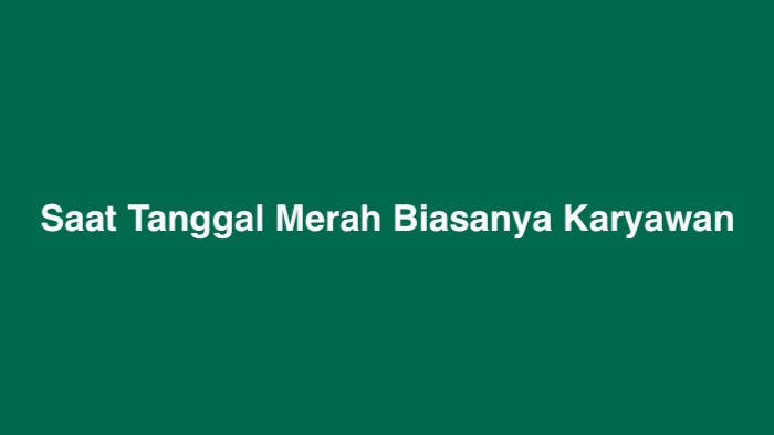 Saat Tanggal Merah Biasanya Karyawan