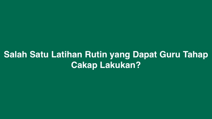 Salah Satu Latihan Rutin yang Dapat Guru Tahap Cakap Lakukan